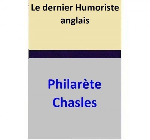 Cover of the book Le dernier Humoriste anglais by Philarète Chasles, Philarète Chasles