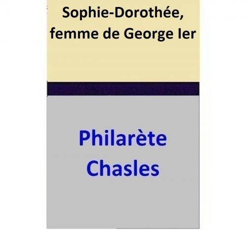 Cover of the book Sophie-Dorothée, femme de George Ier by Philarète Chasles, Philarète Chasles