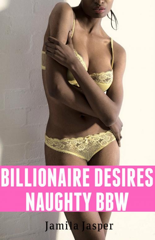 Cover of the book Billionaire Desires Naughty BBW by Jamila Jasper, Jamila Jasper Publishing