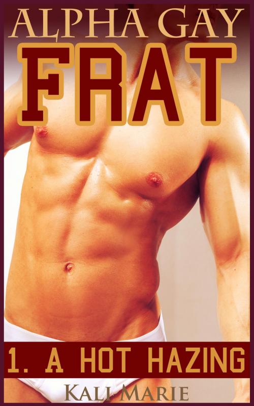 Cover of the book Alpha Gay Frat | 1. A Hot Hazing by Kali Marie, Kali Marie Erotica