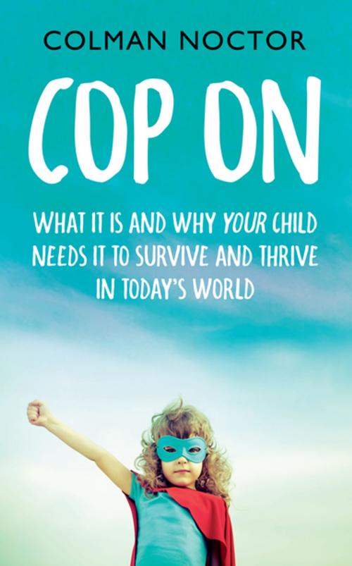 Cover of the book Cop On: What It Is and Why Your Child Needs It by Colman Noctor, Gill Books
