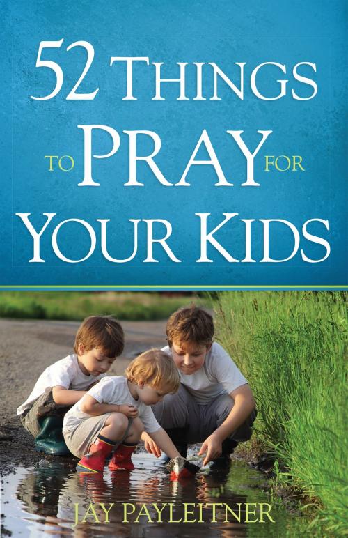 Cover of the book 52 Things to Pray for Your Kids by Jay Payleitner, Harvest House Publishers