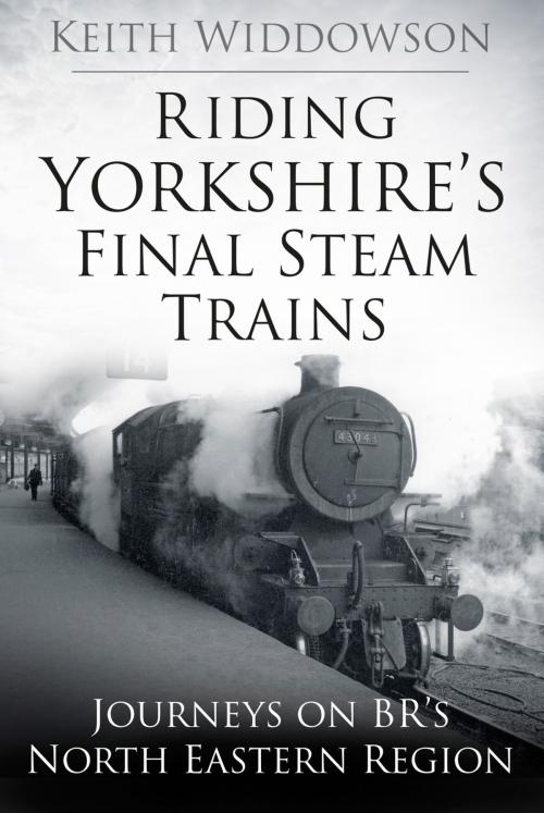 Cover of the book Riding Yorkshire's Final Steam Trains by Keith Widdowson, The History Press