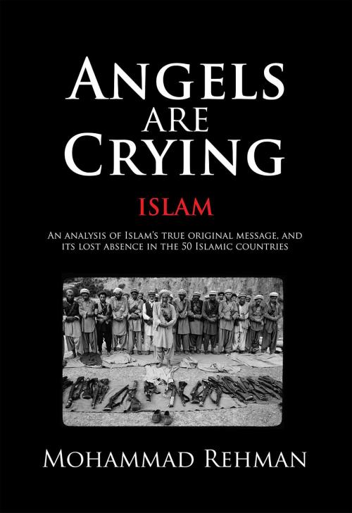 Cover of the book Angels Are Crying: Islam: An analysis of Islam's True Original Message, and It's Lost Absence in the 50 Islamic Countries by Mohammad Rehman, Afreen International Inc