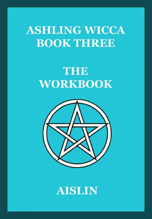 Cover of the book Ashling Wicca, Book Three: The Workbook by Aislin, Tear Drop Books
