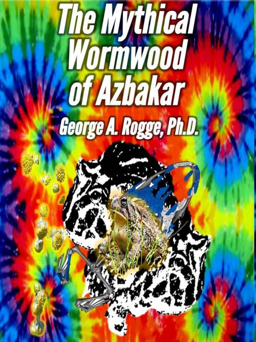 Cover of the book The Mythical Wormwood of Azbakar by George A. Rogge, George A. Rogge