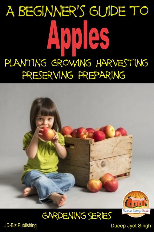 Cover of the book A Beginner's Guide to Apples: Planting - Growing - Harvesting - Preserving - Preparing by Dueep Jyot Singh, Mendon Cottage Books