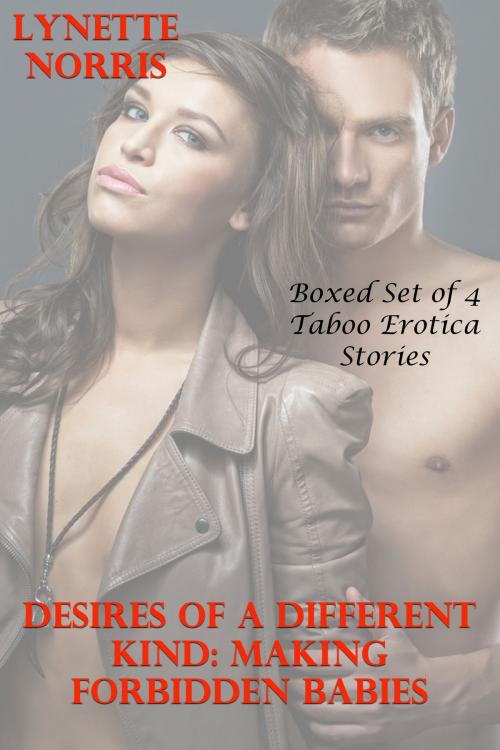 Cover of the book Desires Of A Different Kind: Making Forbidden Babies (Boxed Set Of 4 Taboo Erotica Stories) by Lynette Norris, Lisa Castillo-Vargas