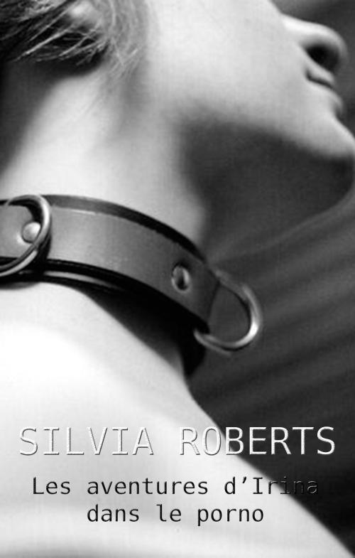 Cover of the book Les aventures d'Irina dans le porno by Silvia Roberts, Silvia Roberts
