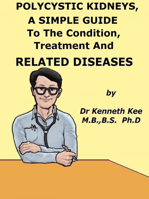Cover of the book Polycystic Kidneys, A Simple Guide To The Condition, Treatment And Related Diseases by Kenneth Kee, Kenneth Kee