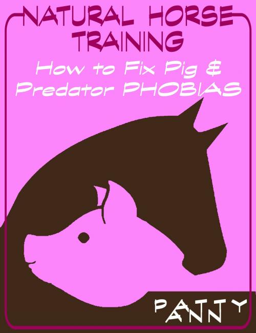 Cover of the book Natural Horse Training: How to Fix Pig & Predator Phobias by Patty Ann, Patty Ann's Pet Project