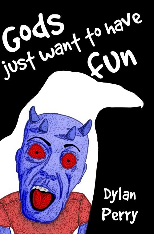 Cover of the book Gods Just Want To Have Fun by Dylan Perry, Dylan Perry