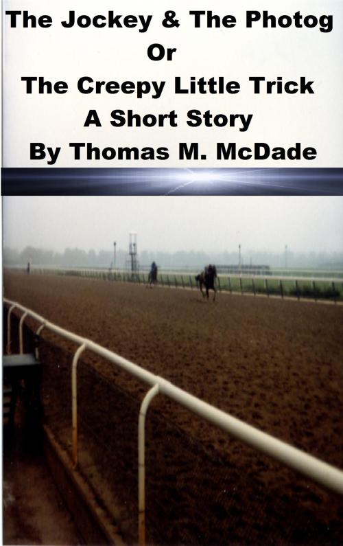 Cover of the book The Jockey & the Photog Or The Creepy Little Trick by Thomas M. McDade, Thomas M. McDade