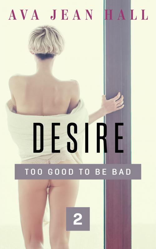 Cover of the book Desire: Too Good to Be Bad by Ava Jean Hall, Ava Jean Hall