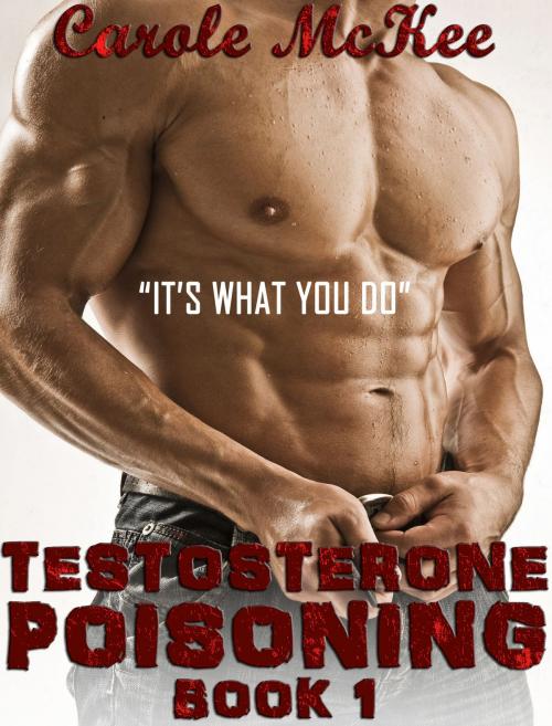 Cover of the book Testosterone Poisoning Book 1 "It's what you do." by Carole McKee, Carole McKee