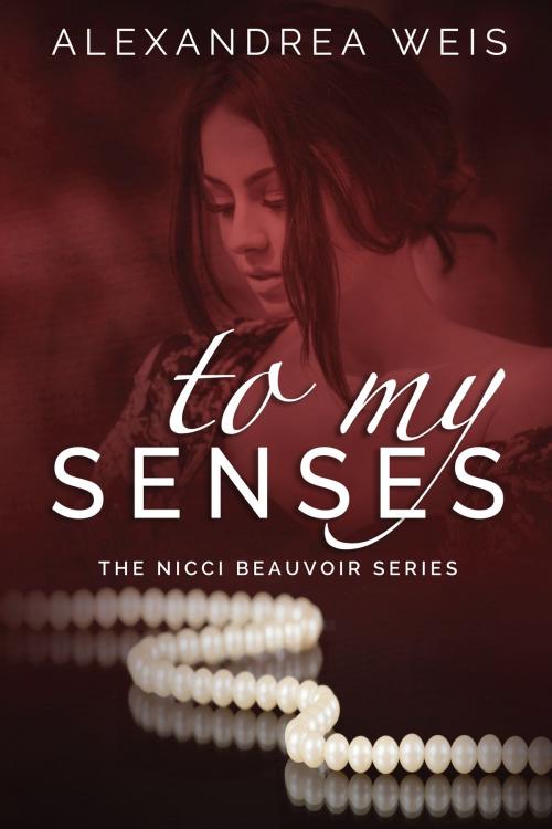 Cover of the book To My Senses The Nicci Beauvoir Series Book 1 by Alexandrea Weis, Alexandrea Weis