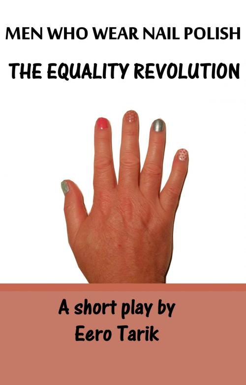 Cover of the book Men Who Wear Nail Polish: The Equality Revolution by Eero Tarik, Eero Tarik