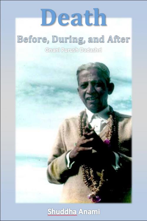 Cover of the book Death: Before, During and After - Gnani Purush Dadashri by Shuddha Anami, Shuddha Anami