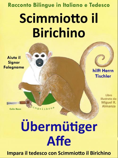 Cover of the book Racconto Bilingue in Tedesco e Italiano: Scimmiotto il Birichino Aiuta il Signor Falegname - Übermütiger Affe hilft Herrn Tischler by Colin Hann, LingoLibros