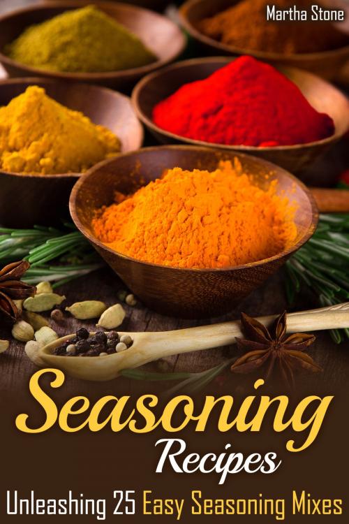 Cover of the book Seasoning Recipes: Unleashing 25 Easy Seasoning Mixes by Martha Stone, Martha Stone