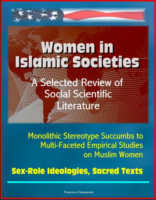 Cover of the book Women in Islamic Societies: A Selected Review of Social Scientific Literature - Monolithic Stereotype Succumbs to Multi-Faceted Empirical Studies on Muslim Women, Sex-Role Ideologies, Sacred Texts by Progressive Management, Progressive Management