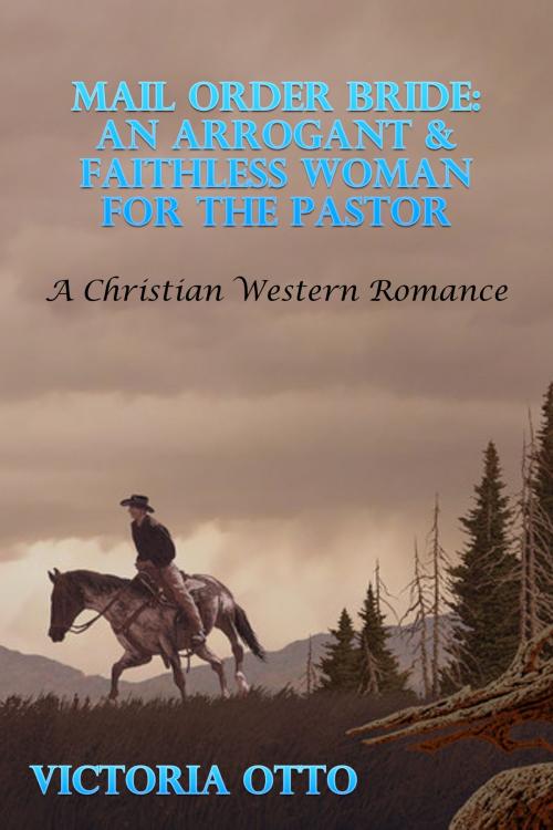 Cover of the book Mail Order Bride: An Arrogant & Faithless Woman For The Pastor (A Christian Western Romance) by Victoria Otto, Lisa Castillo-Vargas