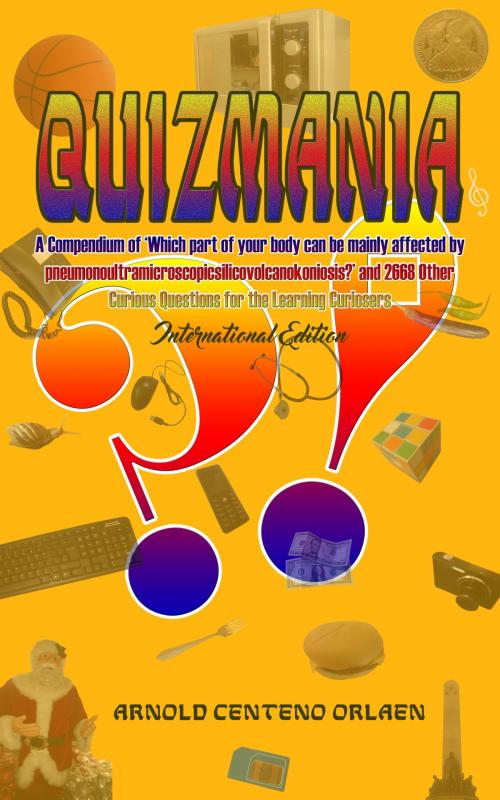 Cover of the book Quizmania: A Compendium of Which Part of Your Body Can Be Mainly Affected by Pneumonoultramicroscopicsilicovolcanokoniosis and 2668 Other Curious Questions for the Learning Curiosers International Edition by Arnold Orlaen, Arnold Orlaen