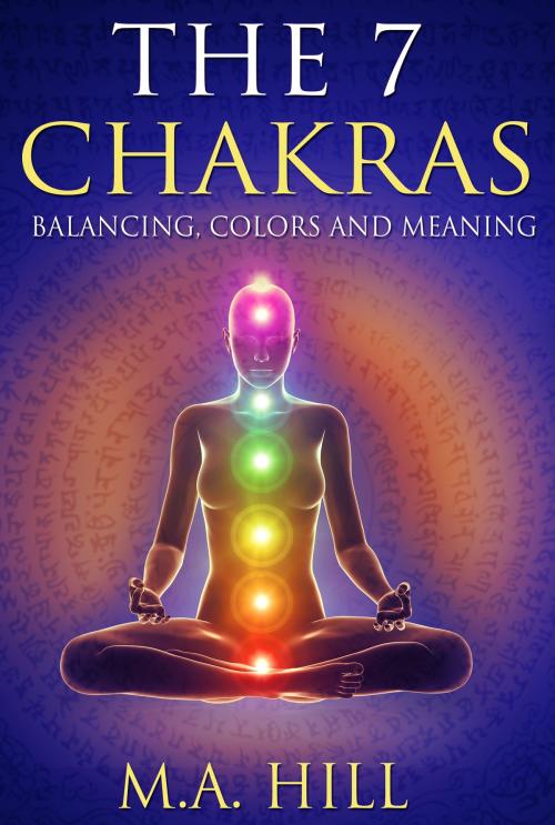 Cover of the book The 7 Chakras: Balancing, Color and Meaning by M. A. Hill, M. A. Hill