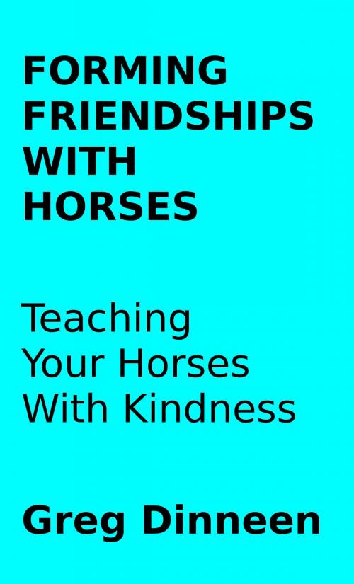 Cover of the book Forming Friendships With Horses Teaching Your Horses With Kindness by Greg Dinneen, Greg Dinneen