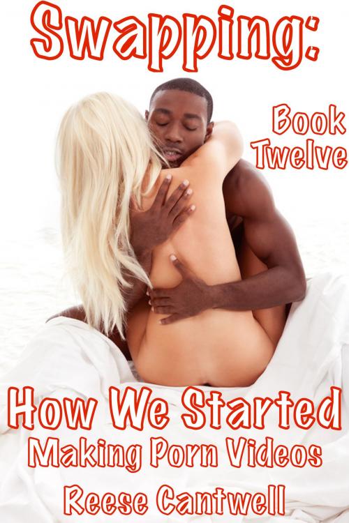 Cover of the book Swapping: How We Started: Making Porn Videos: Book Twelve by Reese Cantwell, Reese Cantwell