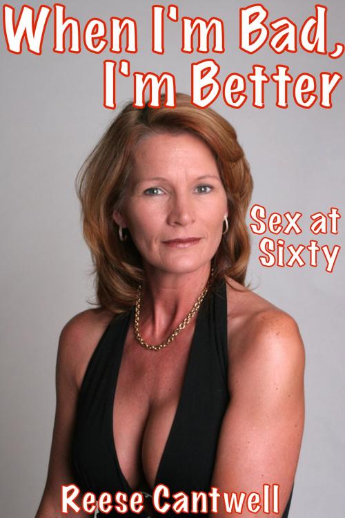 Cover of the book When I'm Bad, I'm Better: Sex At Sixty by Reese Cantwell, Reese Cantwell