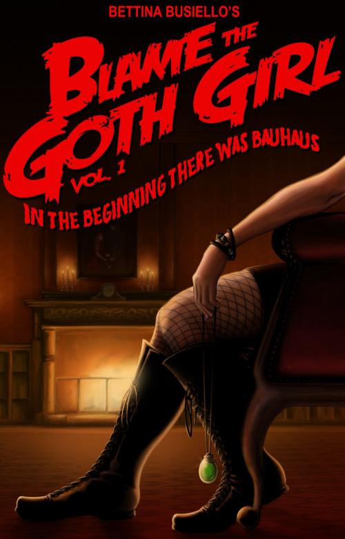 Cover of the book Blame The Goth Girl Vol. 1: In the Beginning There Was Bauhaus by Bettina Busiello, Bettina Busiello