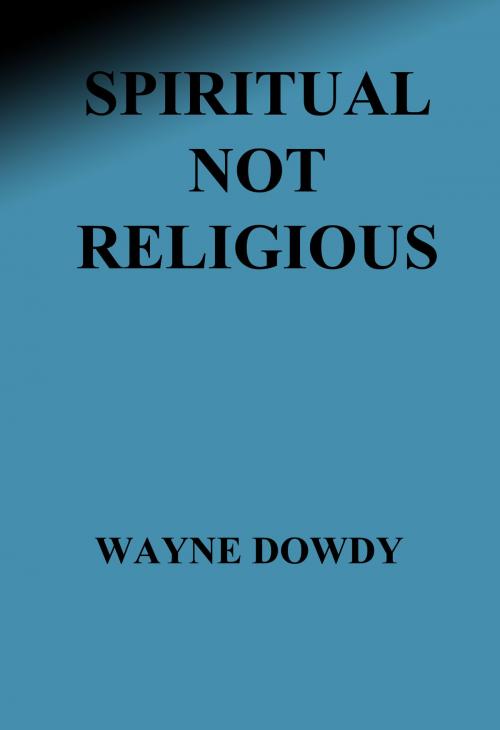 Cover of the book Spiritual Not Religious by Wayne T. Dowdy, Mr.D