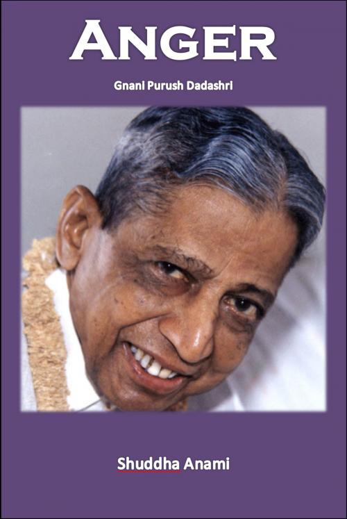 Cover of the book Anger: Gnani Purush Dadashri by Shuddha Anami, Shuddha Anami