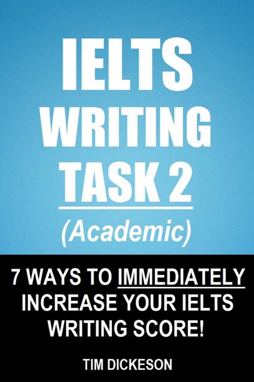 Cover of the book IELTS Writing Task 2 (Academic) - 7 Ways To Immediately Increase Your IELTS Writing Score! by Tim Dickeson, Sanbrook Publishing