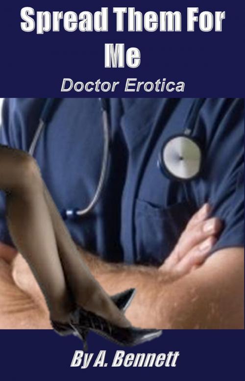 Cover of the book Spread Them for Me: Doctor Erotica by A. Bennett, A. Bennett