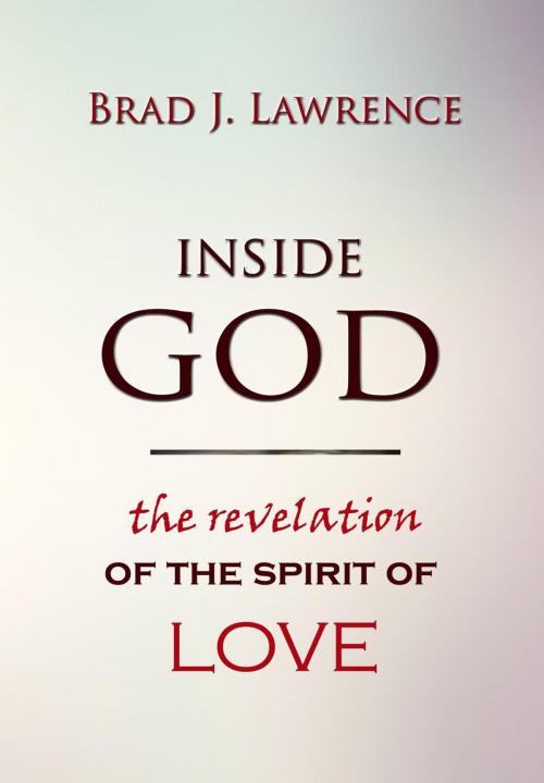 Cover of the book Inside God: The Revelation of The Spirit of Love by Brad J. Lawrence, Brad J. Lawrence