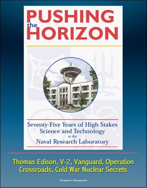 Cover of the book Pushing the Horizon: Seventy-Five Years of High Stakes Science and Technology at the Naval Research Laboratory (NRL) - Thomas Edison, V-2, Vanguard, Operation Crossroads, Cold War Nuclear Secrets by Progressive Management, Progressive Management