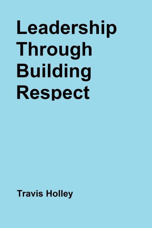 Cover of the book Leadership Through Building Respect by Travis Holley, Travis Holley