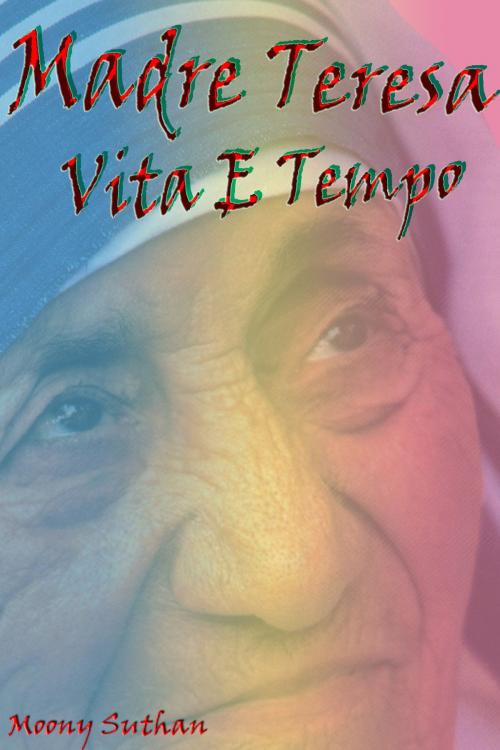 Cover of the book Madre Teresa Vita E Tempo by Moony Suthan, Mahesh Dutt Sharma