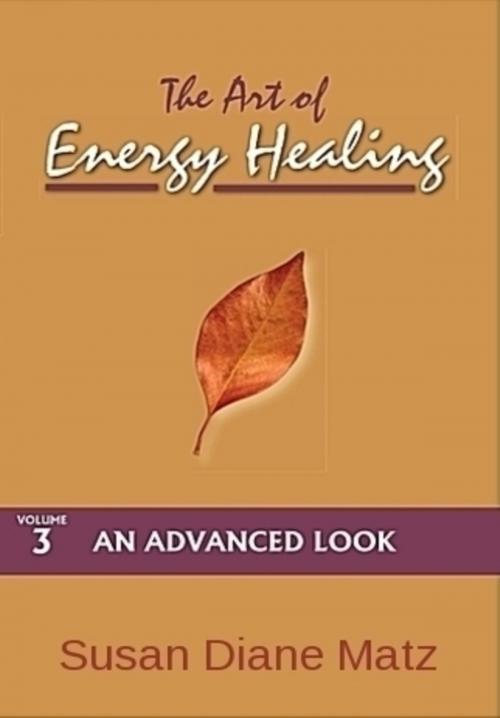 Cover of the book The Art of Energy Healing Volume Three An Advanced Look by Susan Diane Matz, Susan Diane Matz