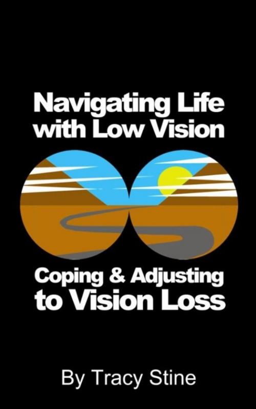 Cover of the book Navigating Life with Low Vision: Adjusting and Coping with Vision Loss by Tracy Stine, Tracy Stine
