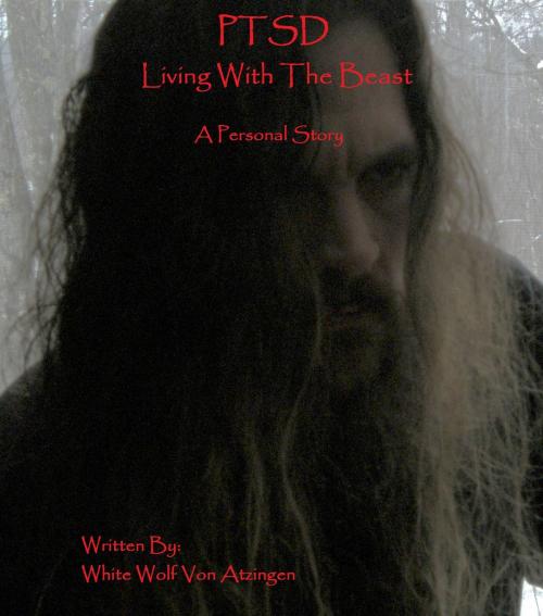Cover of the book PTSD: Living with the Beast, a personal story by White Wolf Von Atzingen, White Wolf Von Atzingen