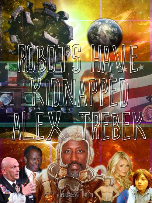 Cover of the book Robots Have Kidnapped Alex Trebek by Jackson Defa, Jackson Defa