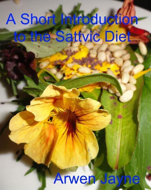 Cover of the book A Short Introduction to the Sattvic Diet by Arwen Jayne, Arwen Jayne