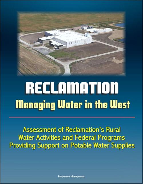Cover of the book Reclamation: Managing Water in the West - Assessment of Reclamation's Rural Water Activities and Federal Programs Providing Support on Potable Water Supplies by Progressive Management, Progressive Management