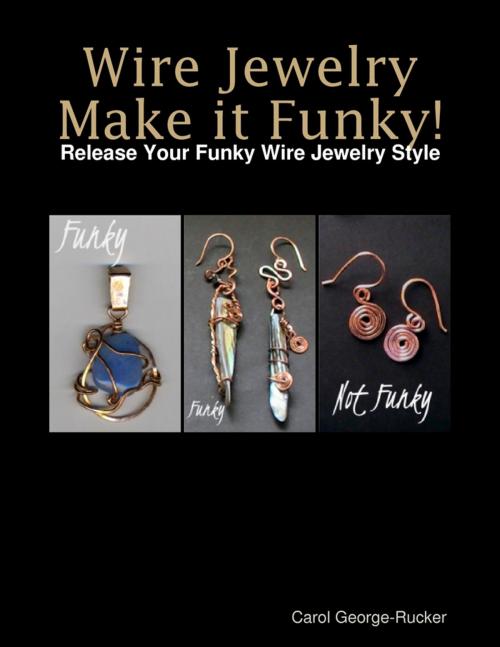 Cover of the book Wire Jewelry Make It Funky! - Release Your Funky Wire Jewelry Style by Carol George-Rucker, Lulu.com