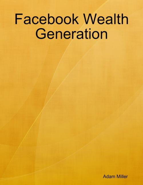 Cover of the book Facebook Wealth Generation by Adam Miller, Lulu.com