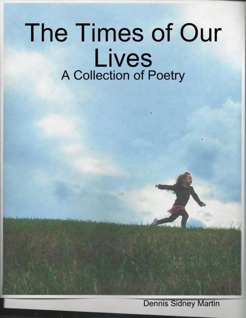 Cover of the book The Times of Our Lives: A Collection of Poetry by Dennis Sidney Martin, Lulu.com
