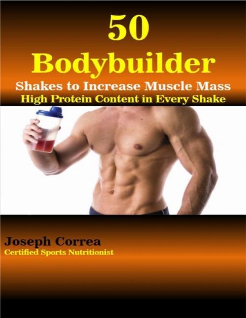 Cover of the book 50 Bodybuilder Shakes to Increase Muscle Mass by Joseph Correa (Certified Sports Nutritionist), Lulu.com